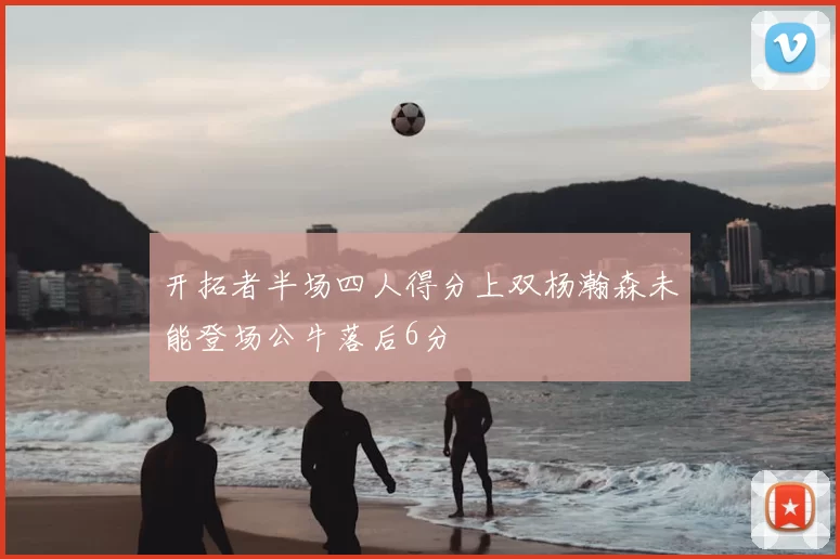 开拓者半场四人得分上双杨瀚森未能登场公牛落后6分