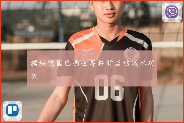揭秘德国巴西世界杯背后的战术对决