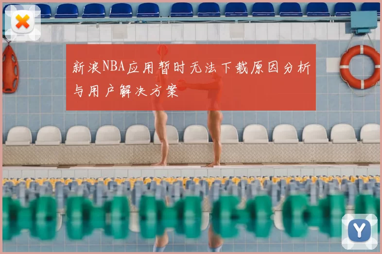 新浪NBA应用暂时无法下载原因分析与用户解决方案