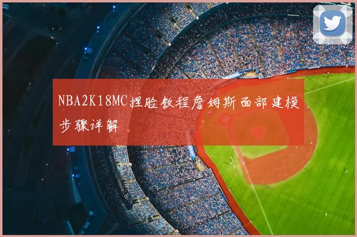NBA2K18MC捏脸教程詹姆斯面部建模步骤详解