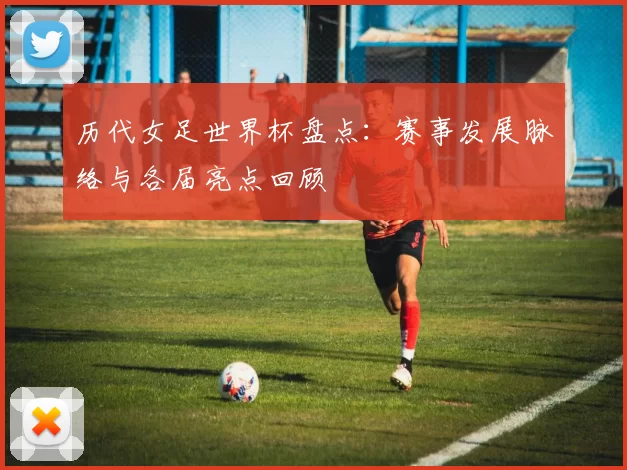 历代女足世界杯盘点：赛事发展脉络与各届亮点回顾