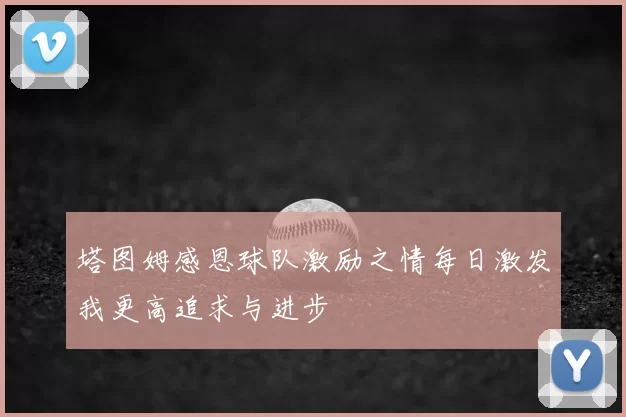 塔图姆感恩球队激励之情每日激发我更高追求与进步