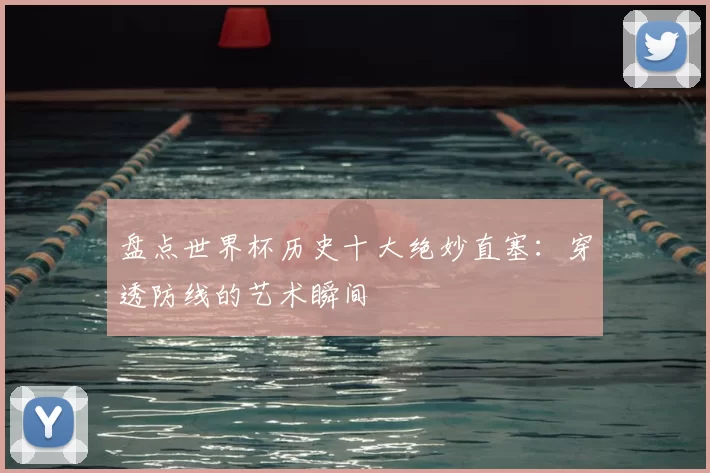 盘点世界杯历史十大绝妙直塞：穿透防线的艺术瞬间