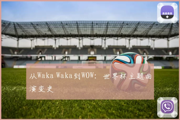 从Waka Waka到WOW：世界杯主题曲演变史