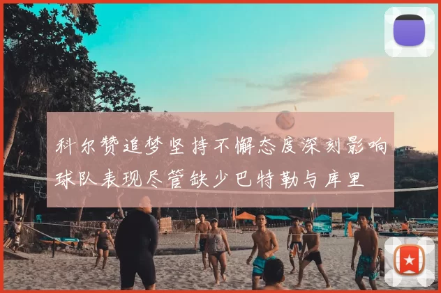 科尔赞追梦坚持不懈态度深刻影响球队表现尽管缺少巴特勒与库里