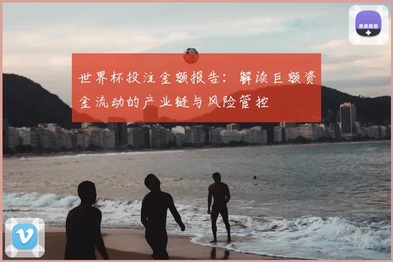 世界杯投注金额报告：解读巨额资金流动的产业链与风险管控