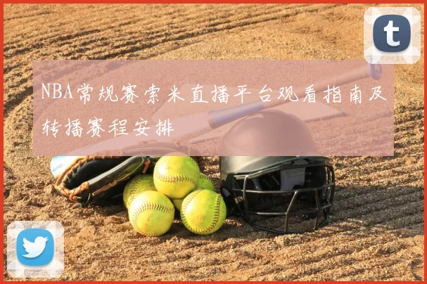 NBA常规赛索米直播平台观看指南及转播赛程安排