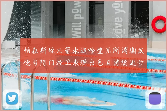 帕森斯称火箭未追哈登无所谓谢泼德与阿门控卫表现出色且持续进步