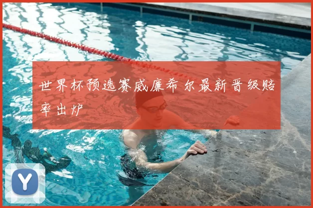 世界杯预选赛威廉希尔最新晋级赔率出炉