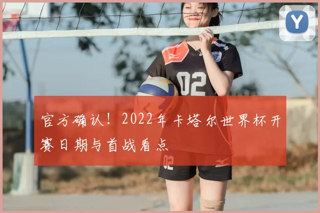 官方确认！2022年卡塔尔世界杯开赛日期与首战看点