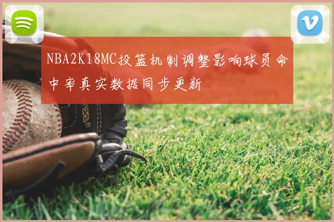 NBA2K18MC投篮机制调整影响球员命中率真实数据同步更新