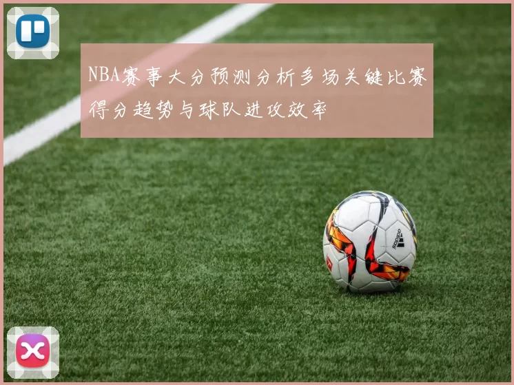NBA赛事大分预测分析多场关键比赛得分趋势与球队进攻效率