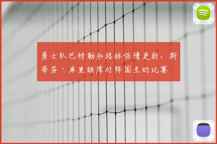 勇士队巴特勒和格林伤情更新，斯蒂芬·库里缺席对阵国王的比赛