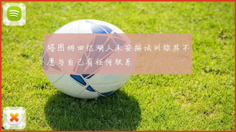 塔图姆回忆湖人未安排试训称其不愿与自己有任何联系