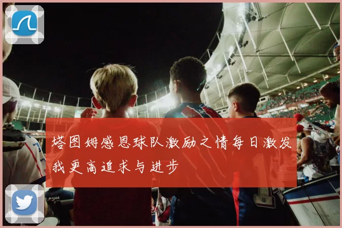 塔图姆感恩球队激励之情每日激发我更高追求与进步