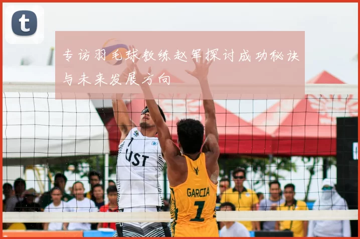 专访羽毛球教练赵军探讨成功秘诀与未来发展方向