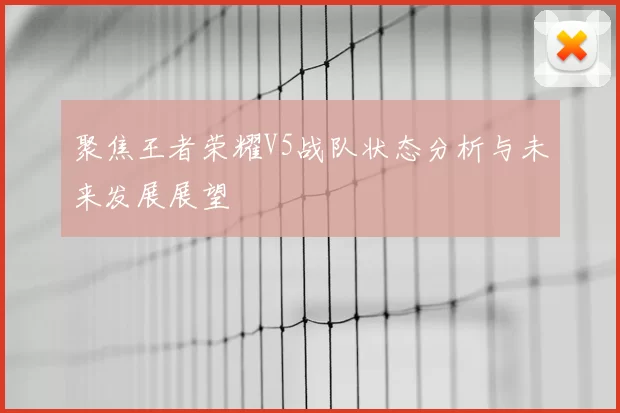 聚焦王者荣耀V5战队状态分析与未来发展展望