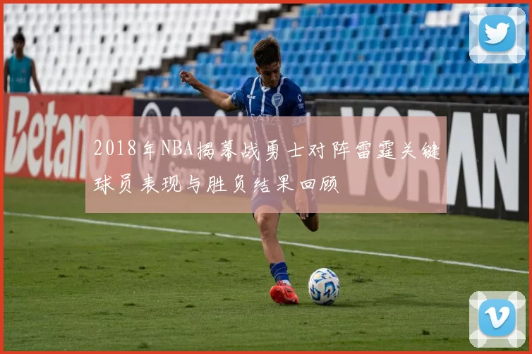 2018年NBA揭幕战勇士对阵雷霆关键球员表现与胜负结果回顾