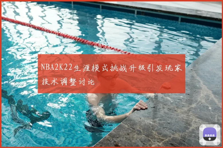NBA2K22生涯模式挑战升级引发玩家技术调整讨论