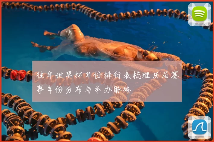 往年世界杯年份排行表梳理历届赛事年份分布与举办脉络