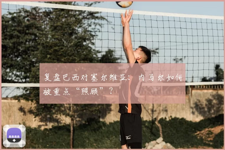 复盘巴西对塞尔维亚：内马尔如何被重点“照顾”？
