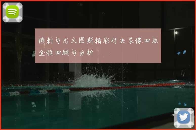 热刺与尤文图斯精彩对决录像回放全程回顾与分析