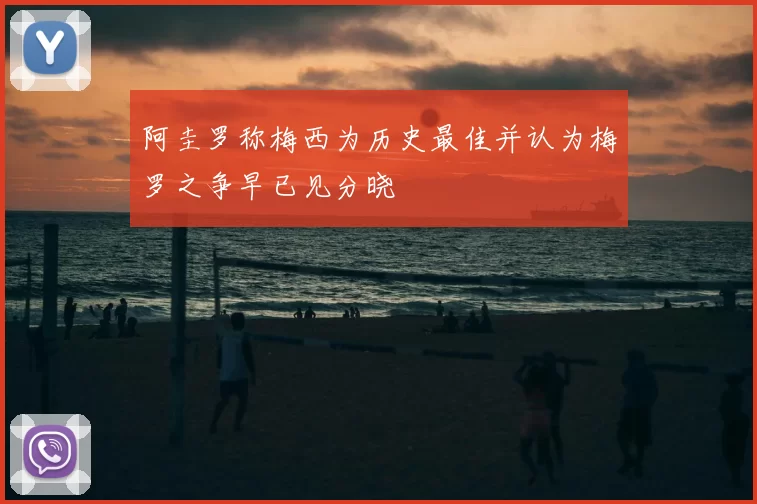 阿圭罗称梅西为历史最佳并认为梅罗之争早已见分晓