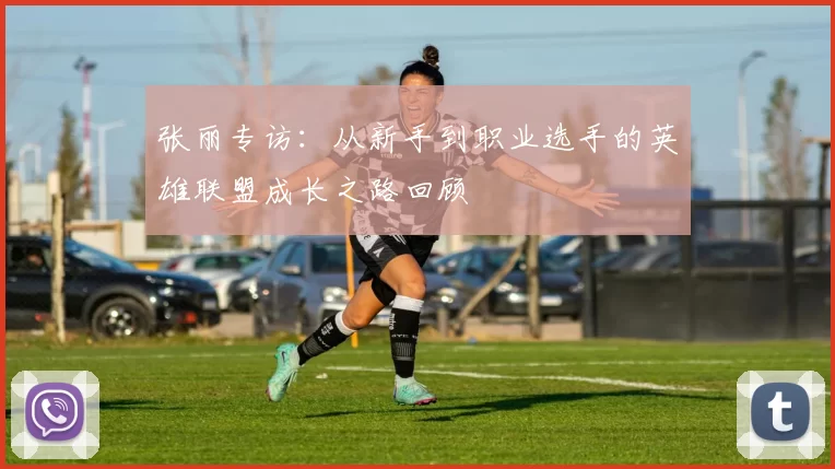 张丽专访:从新手到职业选手的英雄联盟成长之路回顾
