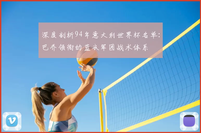 深度剖析94年意大利世界杯名单：巴乔领衔的蓝衣军团战术体系