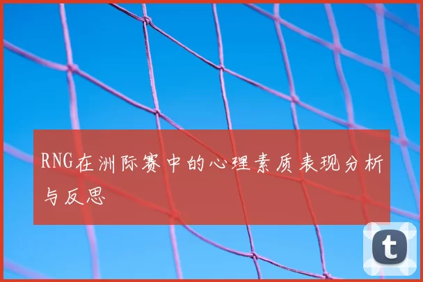 RNG在洲际赛中的心理素质表现分析与反思