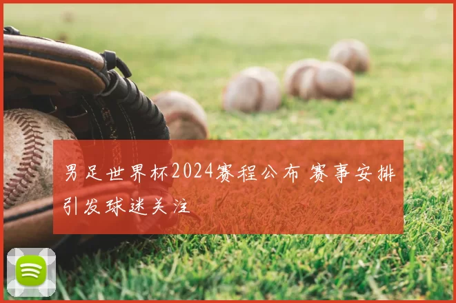 男足世界杯2024赛程公布 赛事安排引发球迷关注