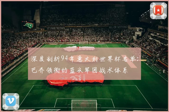 深度剖析94年意大利世界杯名单：巴乔领衔的蓝衣军团战术体系