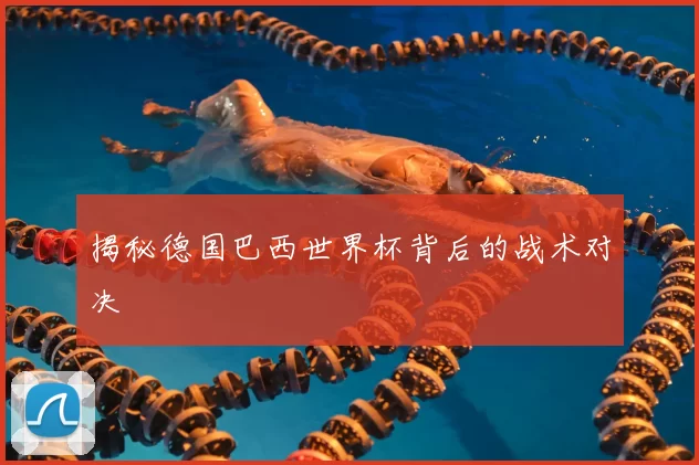 揭秘德国巴西世界杯背后的战术对决