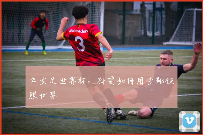 年女足世界杯，孙雯如何用金靴征服世界
