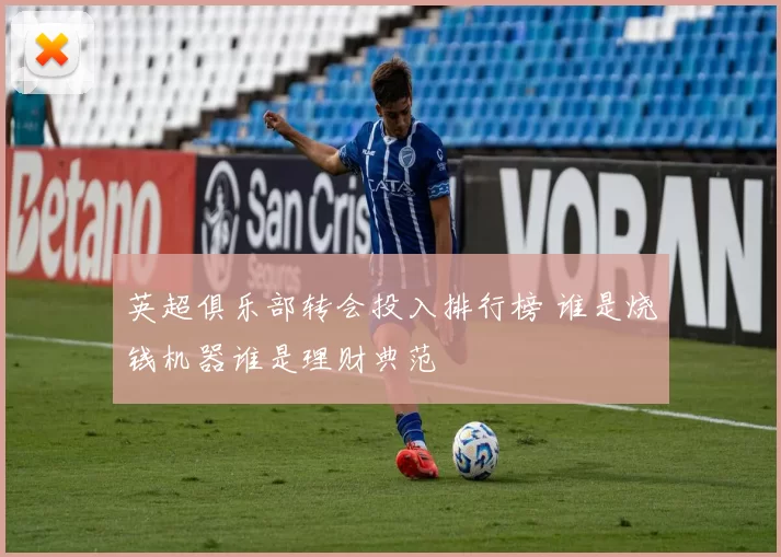英超俱乐部转会投入排行榜 谁是烧钱机器谁是理财典范