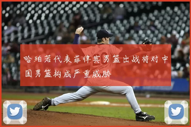哈珀若代表菲律宾男篮出战将对中国男篮构成严重威胁