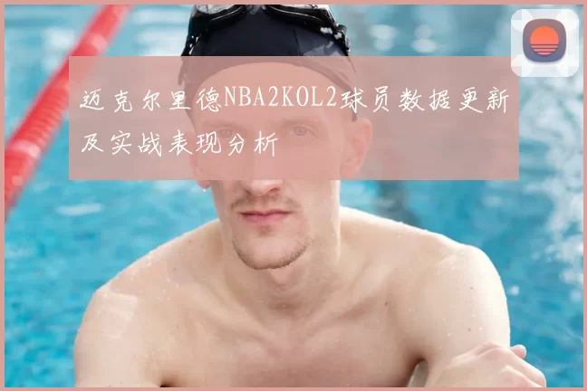 迈克尔里德NBA2KOL2球员数据更新及实战表现分析